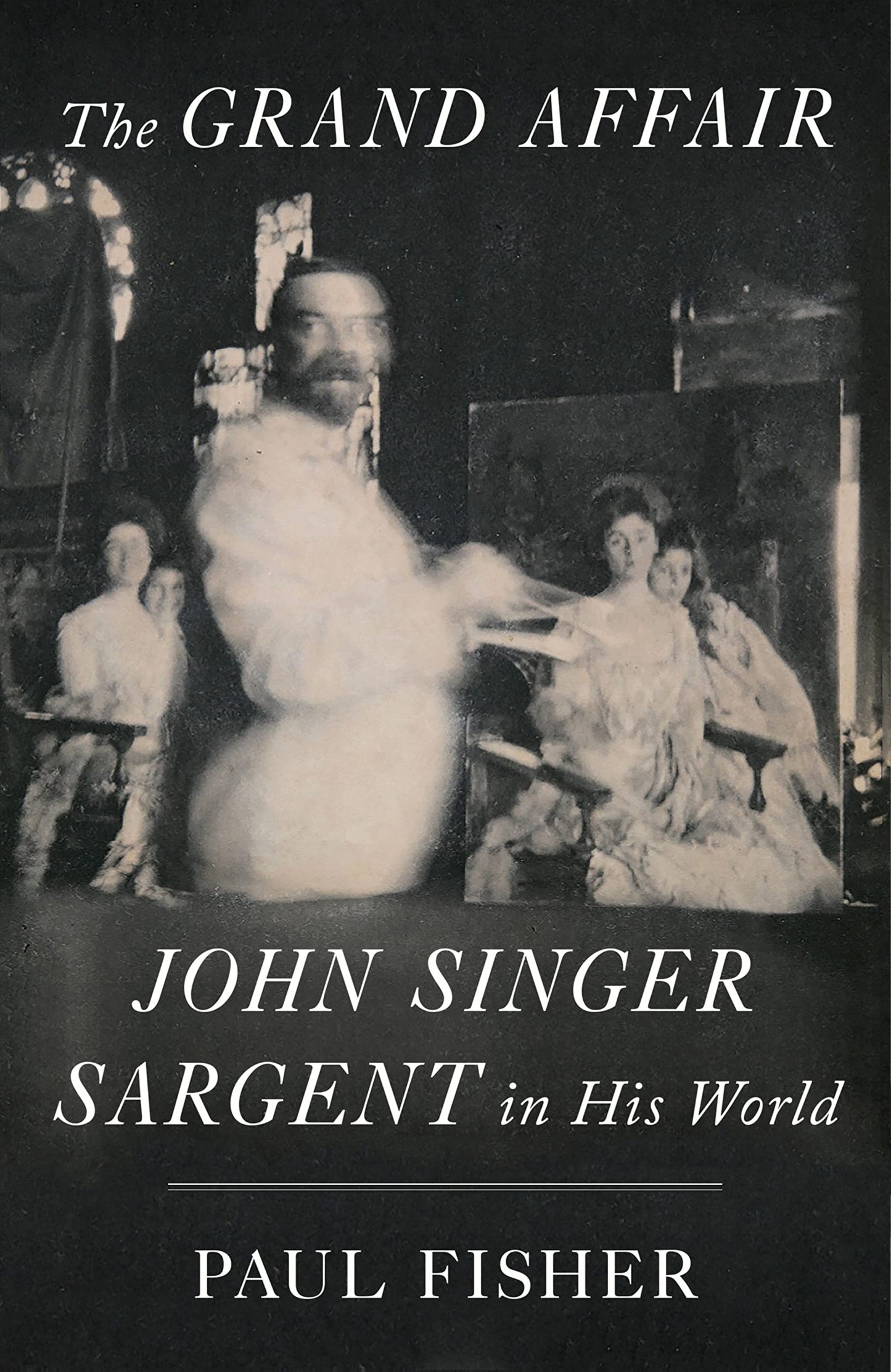 The Grand Affair: John Singer Sargent in His World by Fisher