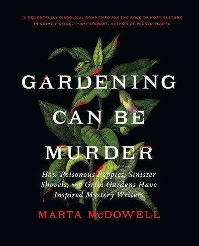 Gardening Can Be Murder: How Poisonous Poppies, Sinister Shovels, and Grim Gardens Have Inspired Mystery Writers