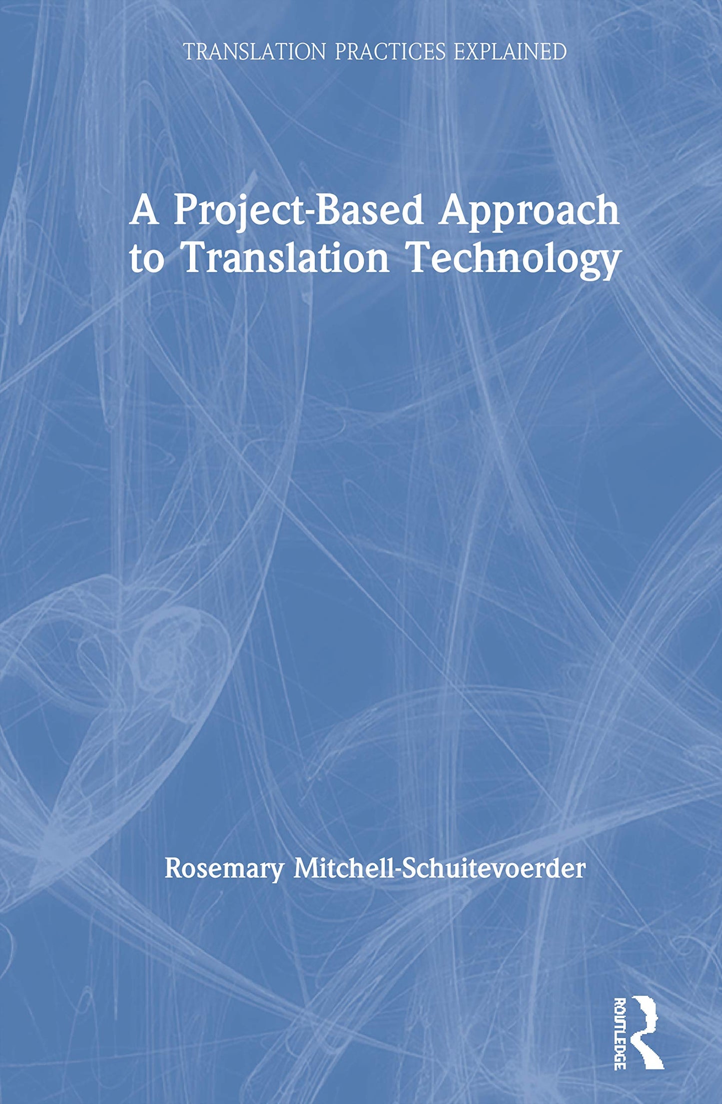 A Project-Based Approach to Translation Technology (Translation Practices Explained)