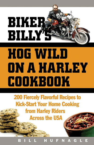 Biker Billy's Hog Wild on a Harley Cookbook: 200 Fiercely Flavorful Recipes to Kick-Start Your Home Cooking from Harley Riders Across the USA