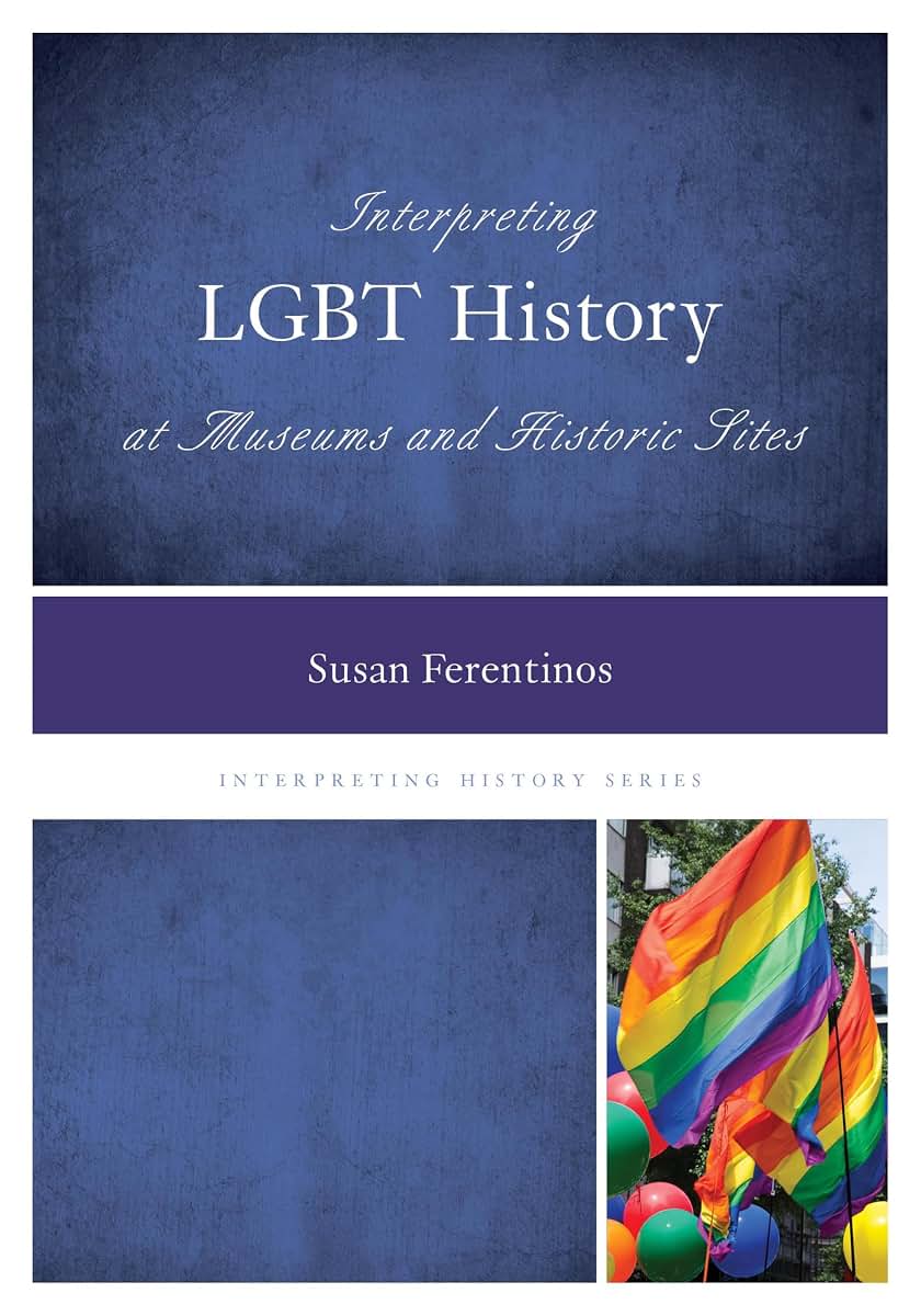 Interpreting LGBT History at Museums and Historic Sites (Volume 4) (Interpreting History, 4)