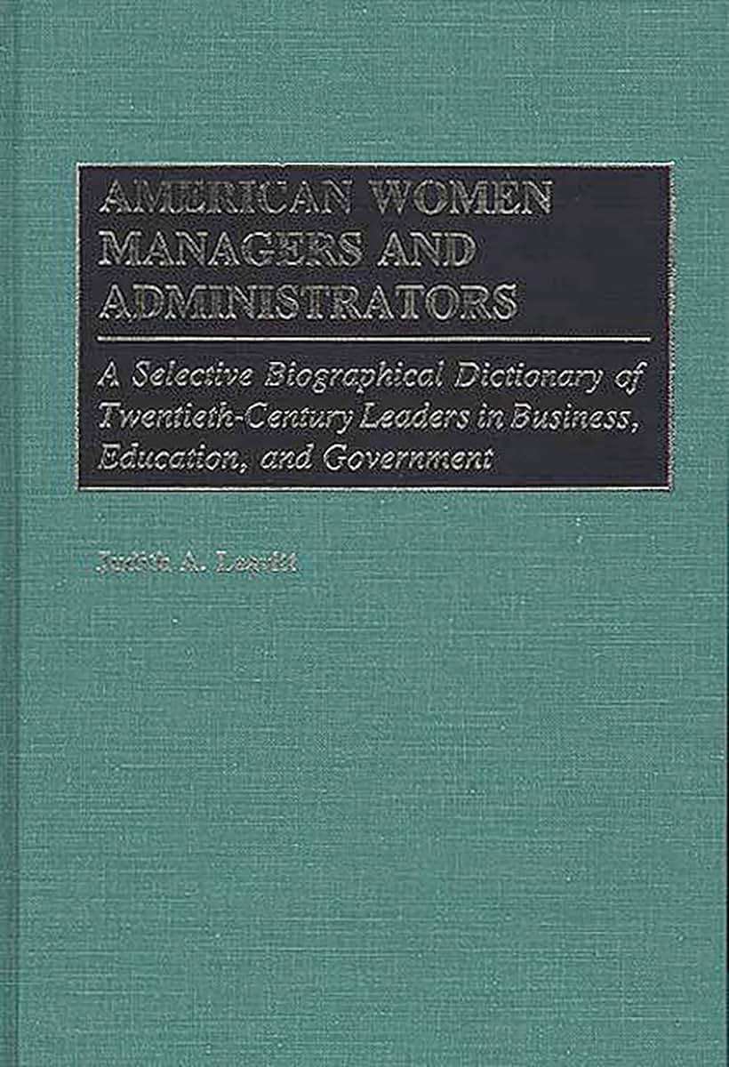 American Women Managers and Administrators: A Selective Biographical Dictionary of Twentieth-Century Leaders in Business, Education, and Government