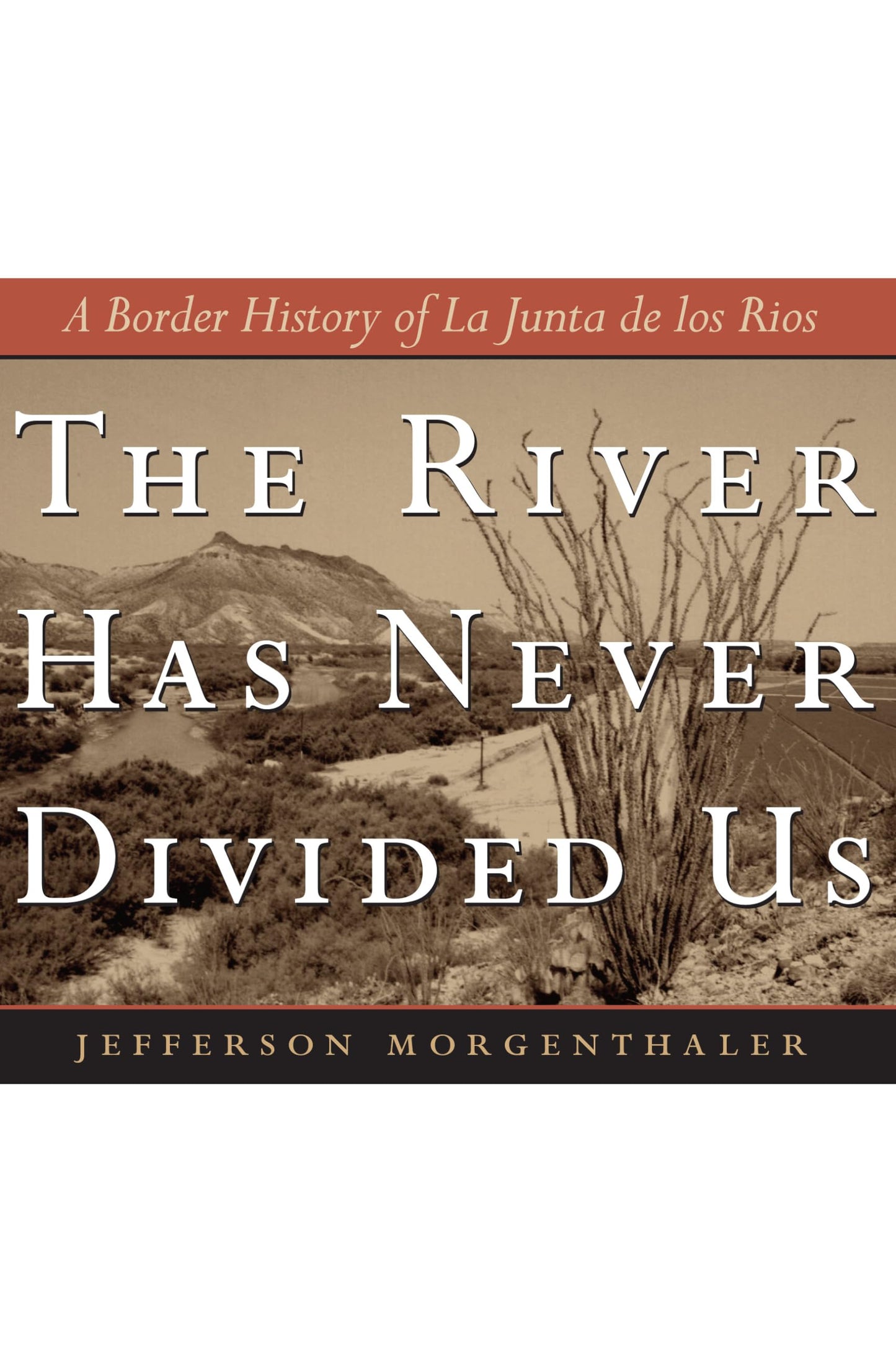 The River Has Never Divided Us: A Border History of La Junta de los Rios (Jack and Doris Smothers Series in Texas History, Life, and Culture)