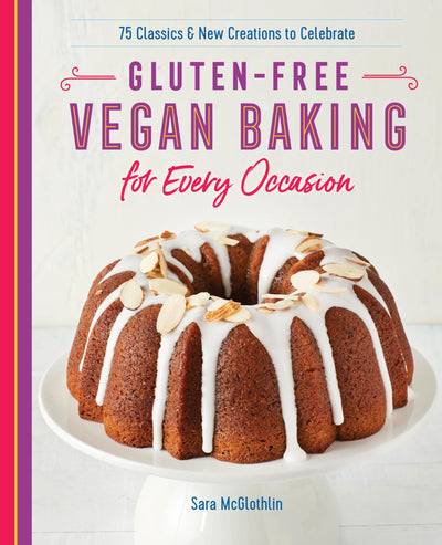 Gluten-Free Vegan Baking for Every Occasion: 75 Classics and New Creations to Celebrate
