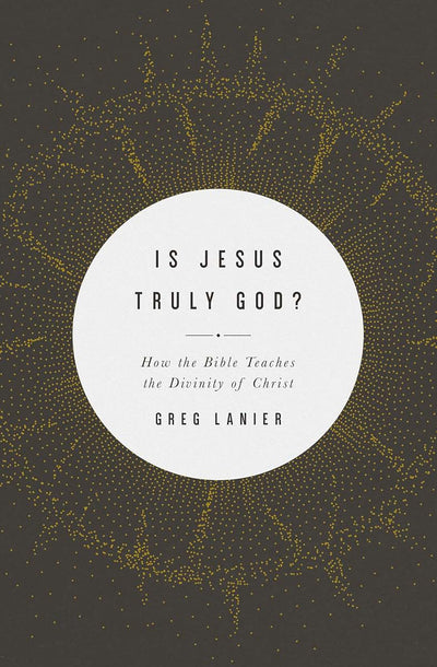 Is Jesus Truly God?: How the Bible Teaches the Divinity of Christ