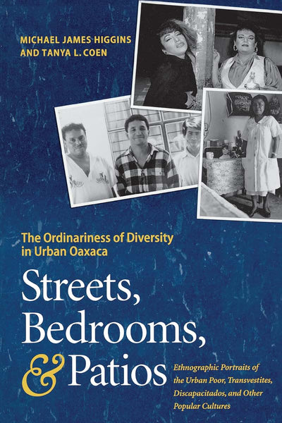 Streets, Bedrooms, and Patios: The Ordinariness of Diversity in Urban Oaxaca: Ethnographic Portraits of the Urban Poor, Transvestites, Discapacitados, and Other Popular Cultures