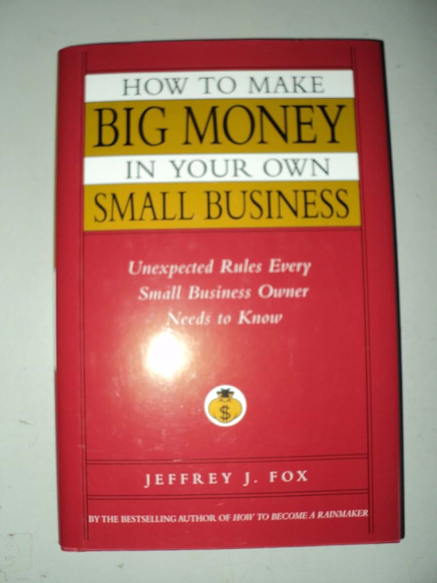 How to Make Big Money In Your Own Small Business: Unexpected Rules Every Small Business Owner Needs to Know