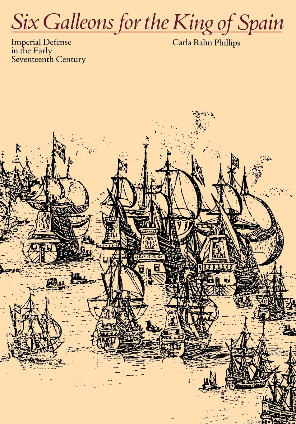 Six Galleons for the King of Spain: Imperial Defense in the Early Seventeenth Century (Softshell Books)