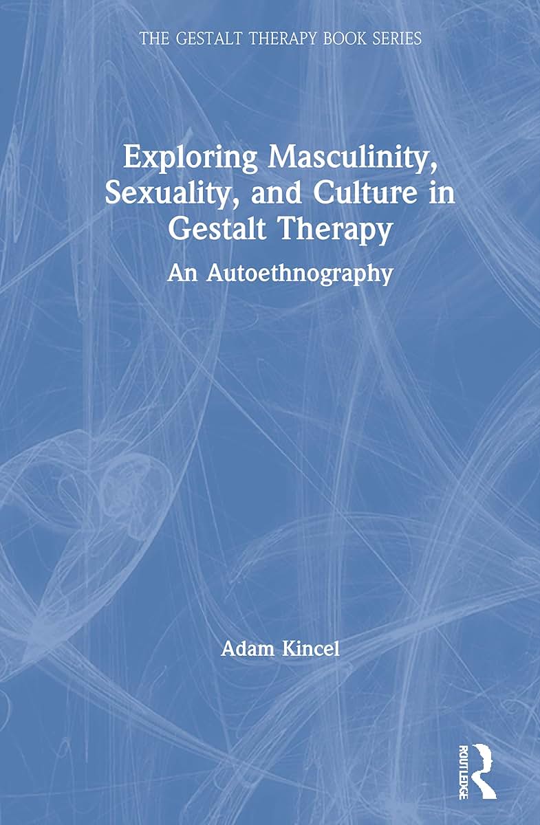 Exploring Masculinity, Sexuality, and Culture in Gestalt Therapy: An Autoethnography (The Gestalt Therapy Book Series)