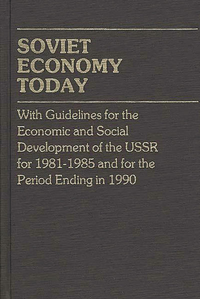 Soviet Economy Today: With Guidelines for the Economic and Social Development of the U.S.S.R. for 1981-85 and for the Period Ending in 1990 (Contributions in Economics and Economic History)