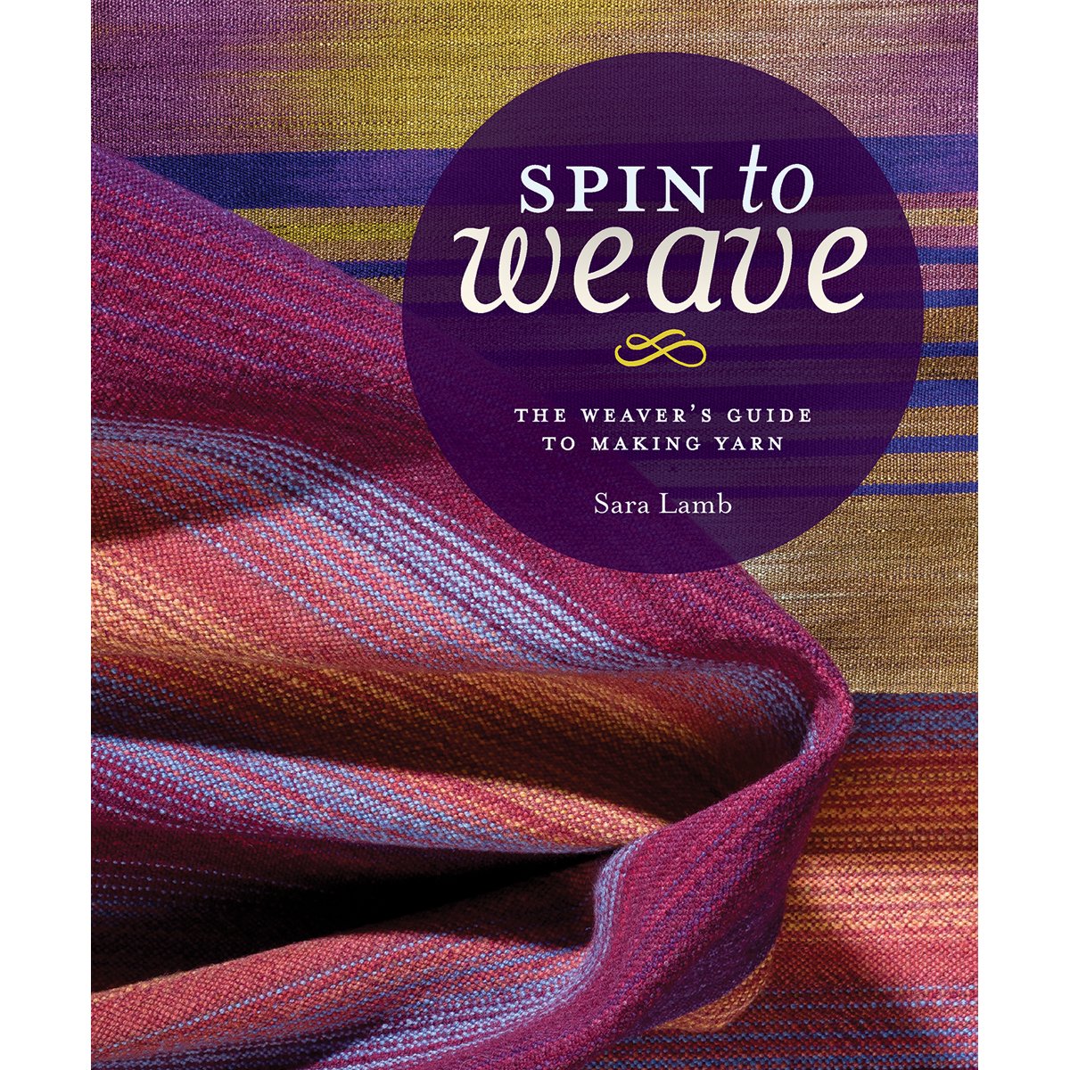 Spin to Weave: The Weaver's Guide to Making Yarn by Sara Lamb