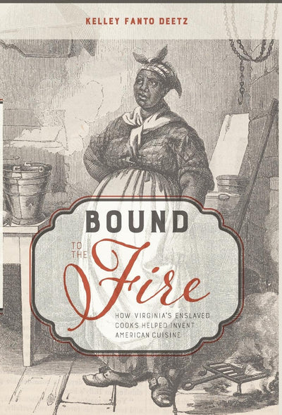 Bound to the Fire: How Virginia's Enslaved Cooks Helped Invent American Cuisine