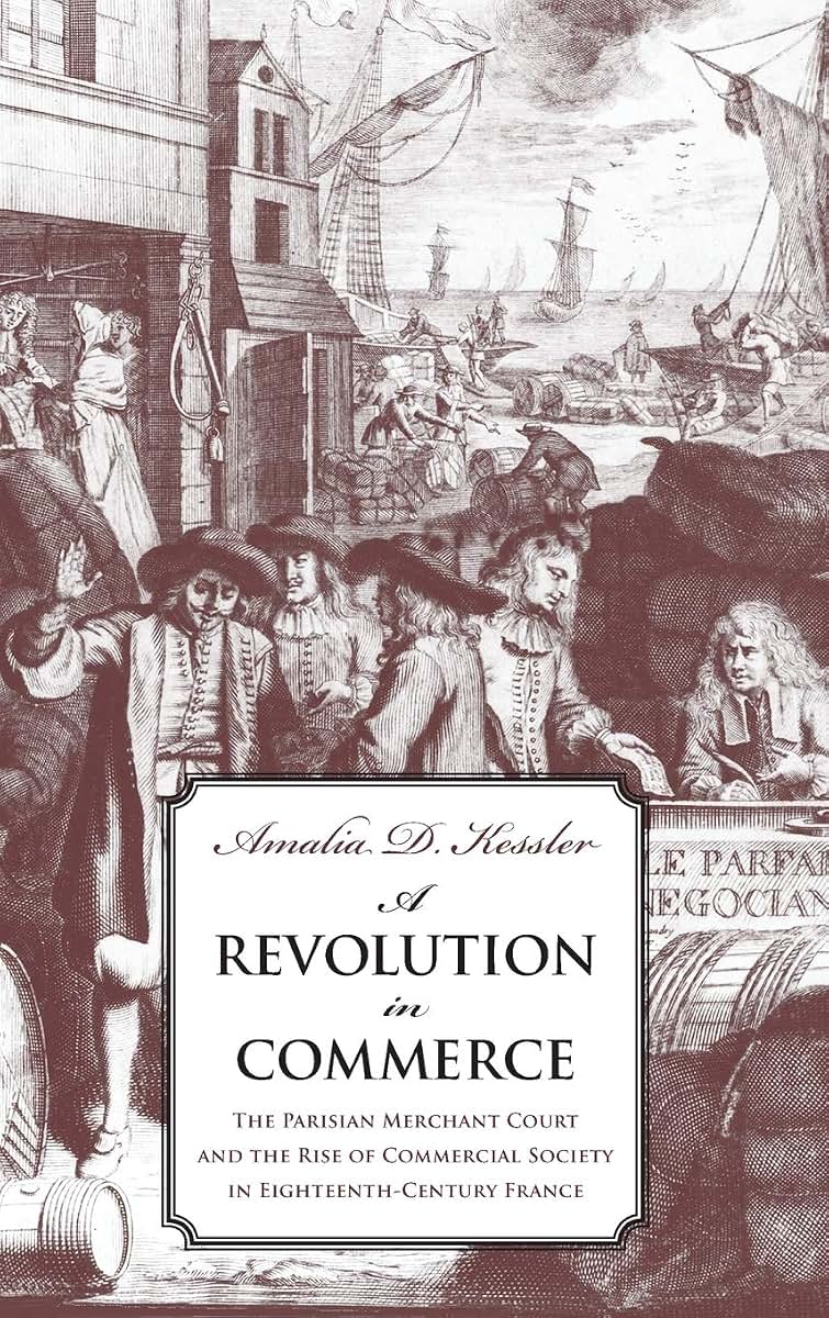 A Revolution in Commerce: The Parisian Merchant Court and the Rise of Commercial Society in Eighteenth-Century France