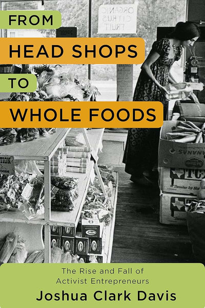 From Head Shops to Whole Foods: The Rise and Fall of Activist Entrepreneurs (Columbia Studies in the History of U.S. Capitalism)