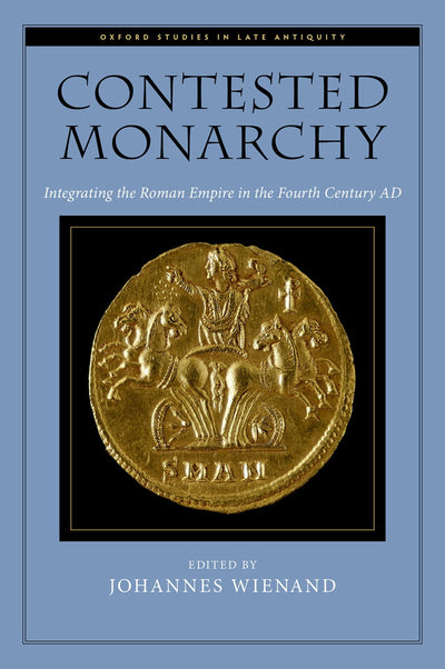Contested Monarchy: Integrating the Roman Empire in the Fourth Century AD (Oxford Studies in Late Antiquity)