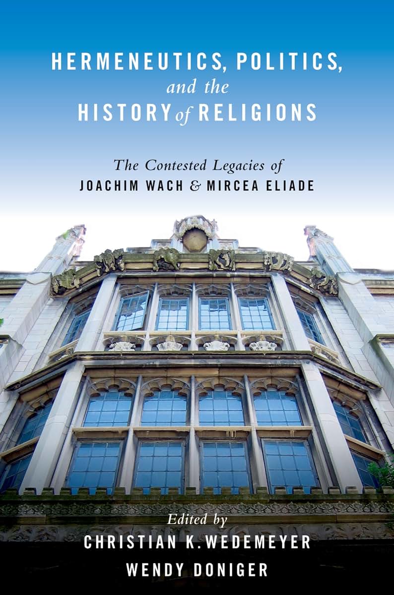 Hermeneutics, Politics, and the History of Religions: The Contested Legacies of Joachim Wach and Mircea Eliade