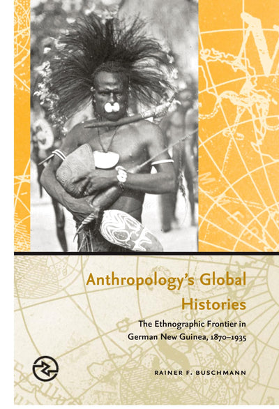 Anthropologys Global Histories: The Ethnographic Frontier in German New Guinea, 1870-1935 (Perspectives on the Global Past)