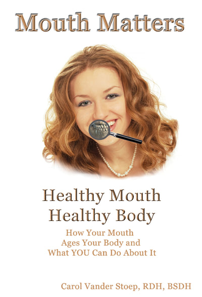 Mouth Matters; How Your Mouth Ages Your Body and What YOU Can Do About It (Revised 2nd Edition)