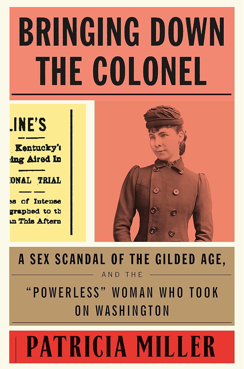 Bringing Down the Colonel: A Sex Scandal of the Gilded Age, and the "Powerless" Woman Who Took On Washington