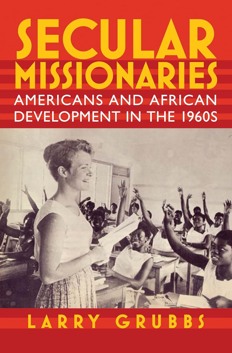 Secular Missionaries: Americans and African Development in the 1960s (Culture and Politics in the Cold War and Beyond)