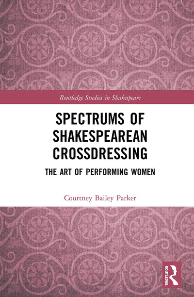 Spectrums of Shakespearean Crossdressing: The Art of Performing Women (Routledge Studies in Shakespeare)