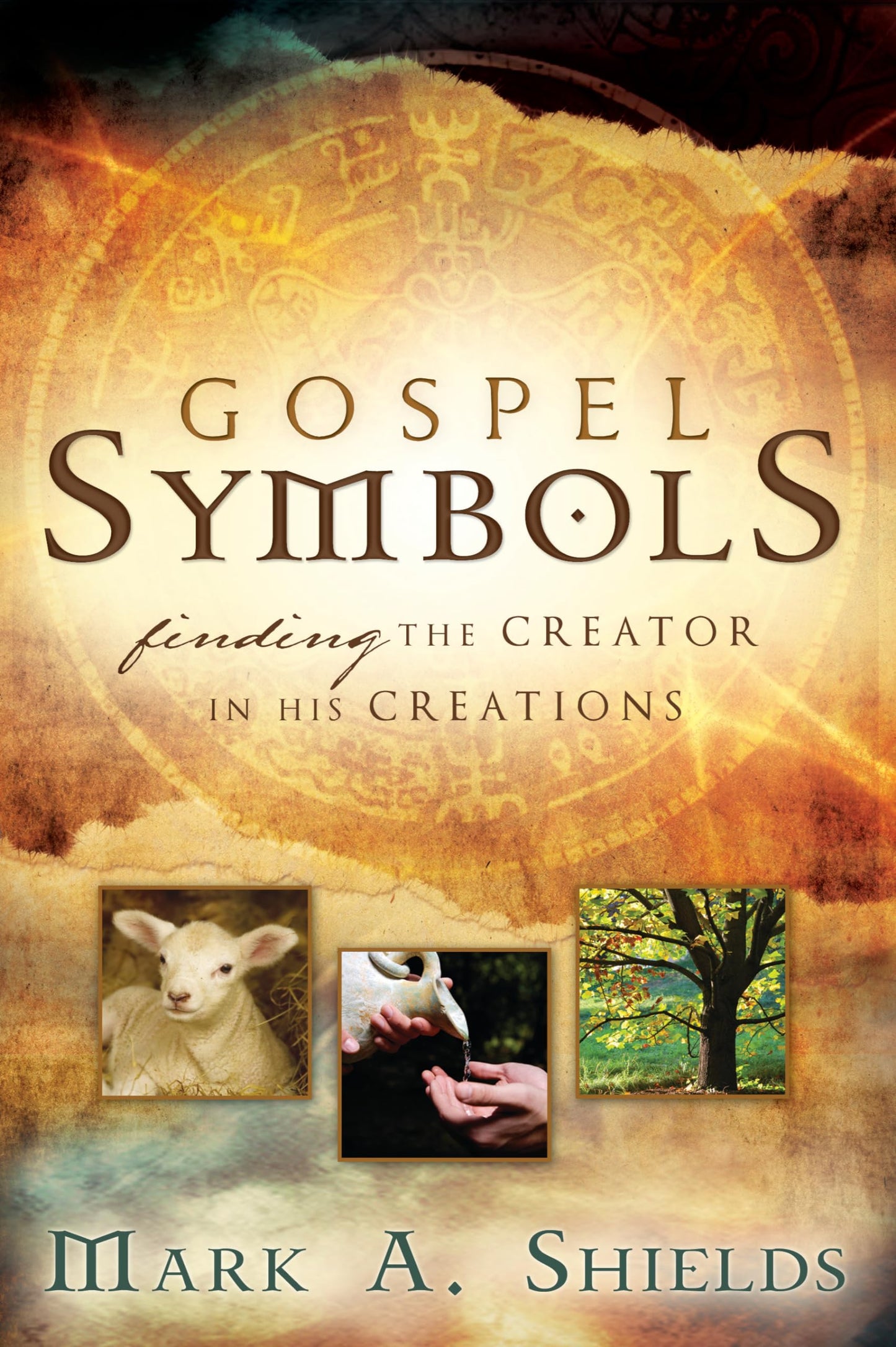 Gospel Symbols: Finding the Creator in His Creations Mark A. Shields
