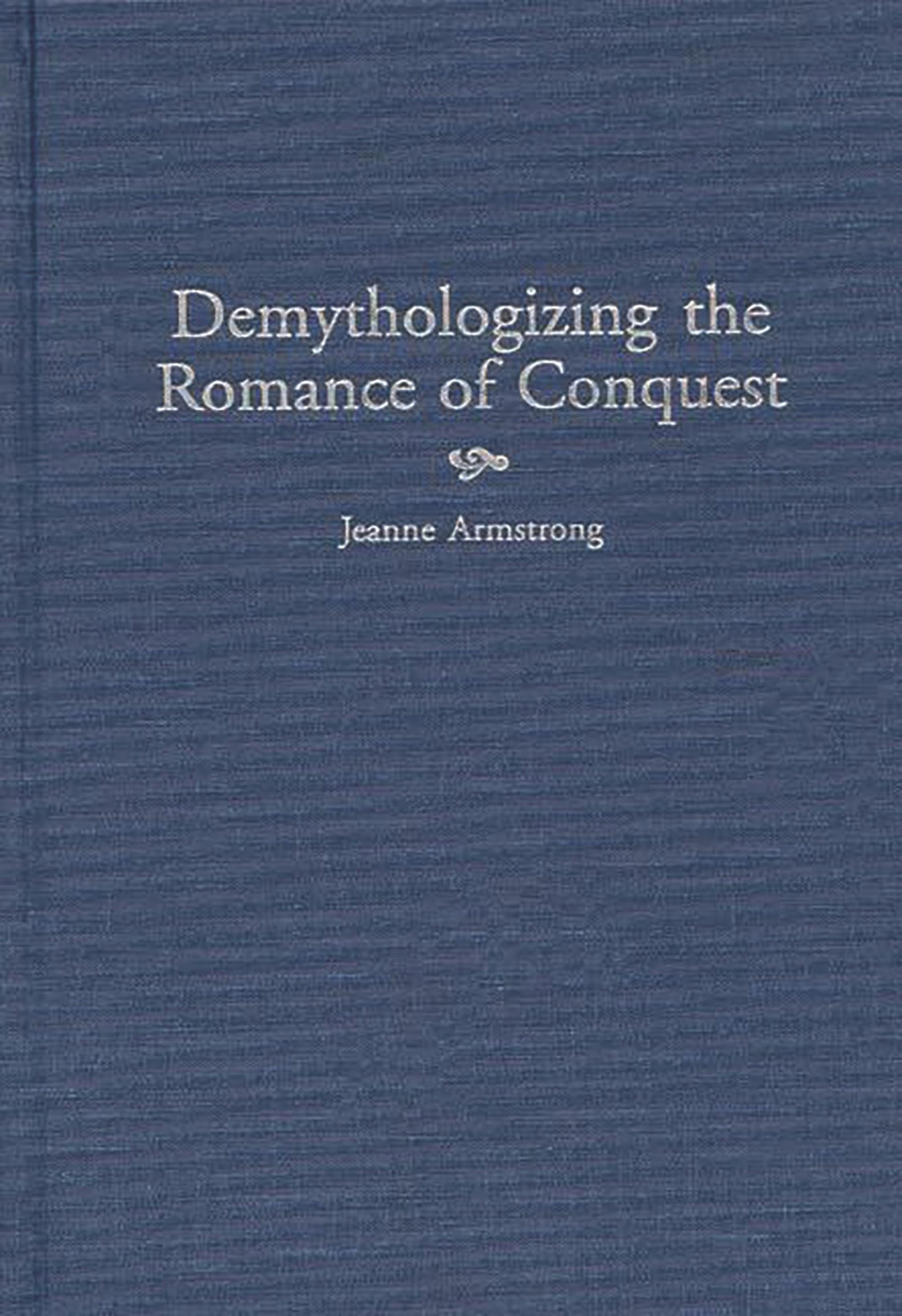 Demythologizing the Romance of Conquest: (Contributions to the Study of World Literature)