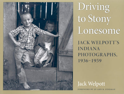Driving to Stony Lonesome: Jack Welpott's Indiana Photographs, 1936-1959 (Quarry Books)