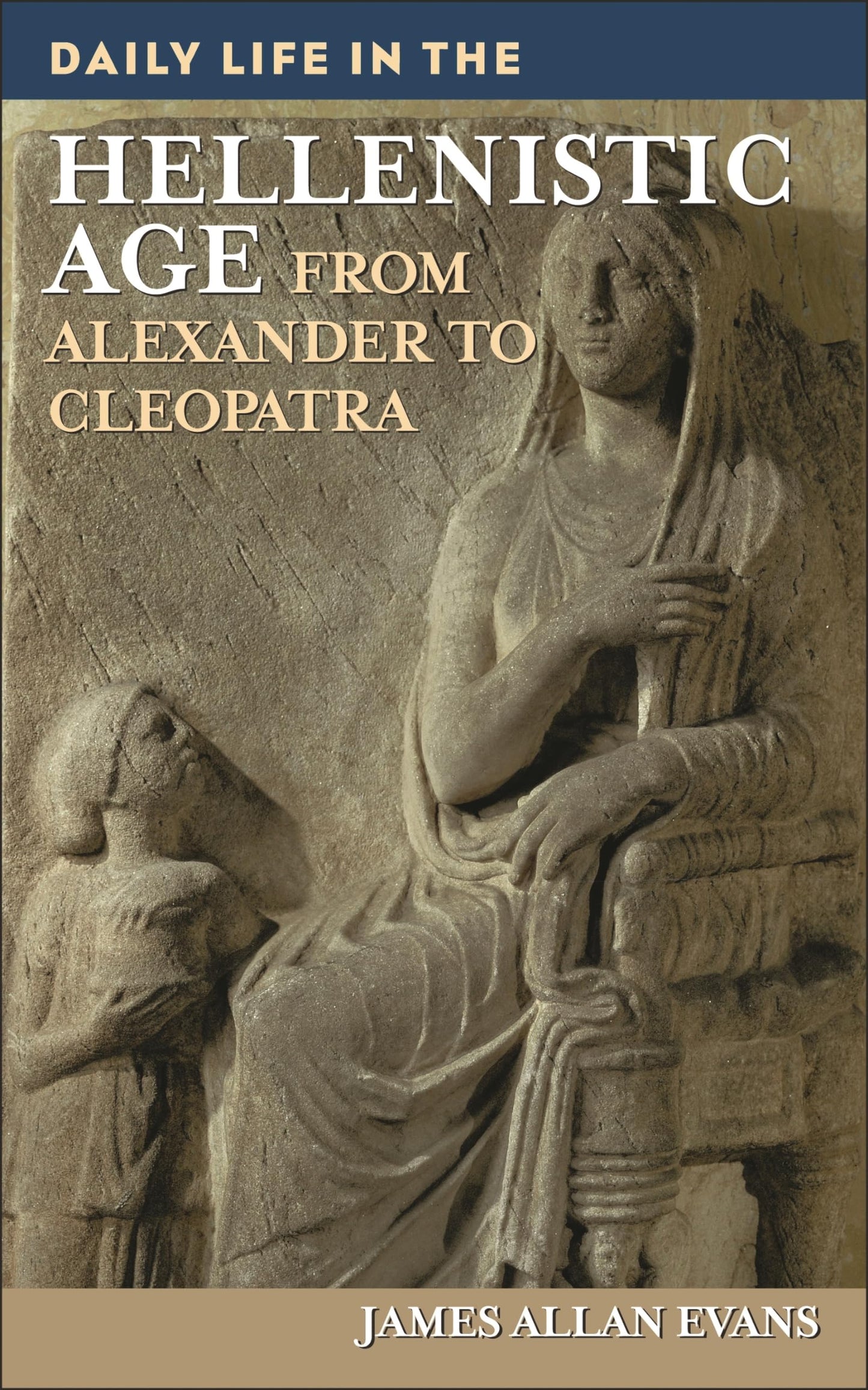 Daily Life in the Hellenistic Age: From Alexander to Cleopatra (The Greenwood Press Daily Life Through History Series)