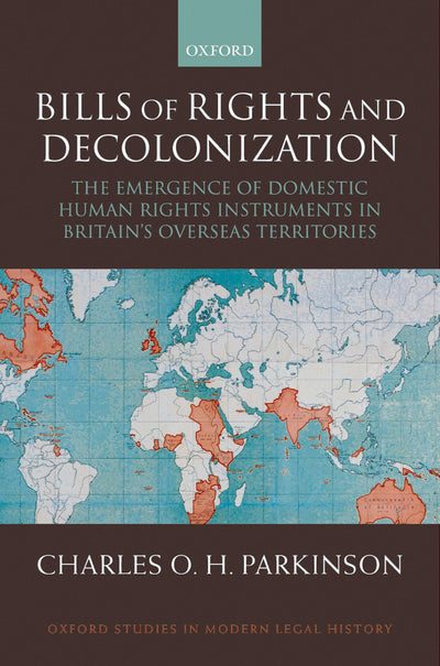 Bills of Rights and Decolonization: The Emergence of Domestic Human Rights Instruments in Britian's Overseas Territories (Oxford Studies in Modern Legal History)