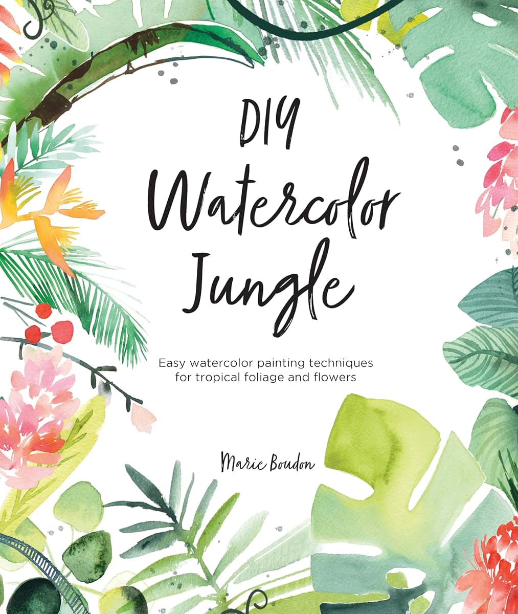 DIY Watercolor Jungle: Easy watercolor painting techniques for tropical foliage and flowers (DIY Watercolor, 2)