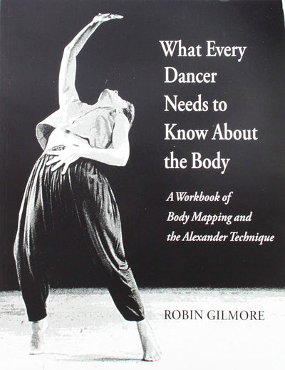 What Every Dancer Needs to Know About the Body: A Workbook of Body Mapping and the Alexander Technique/G7847