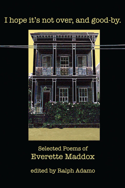 I Hope Its Not Over And Goodby: Selected Poems of Everette Maddox