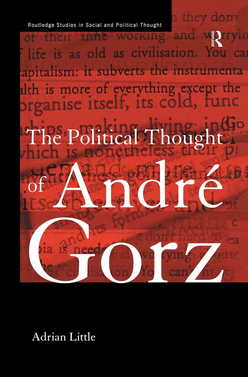 The Political Thought of Andre Gorz (Routledge Studies in Social and Political Thought)