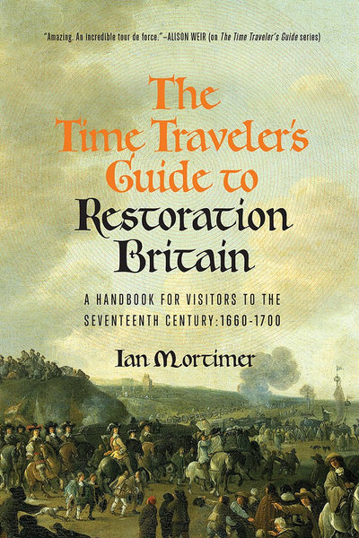 The Time Traveler's Guide to Restoration Britain: A Handbook for Visitors to the Seventeenth Century: 1660-1699