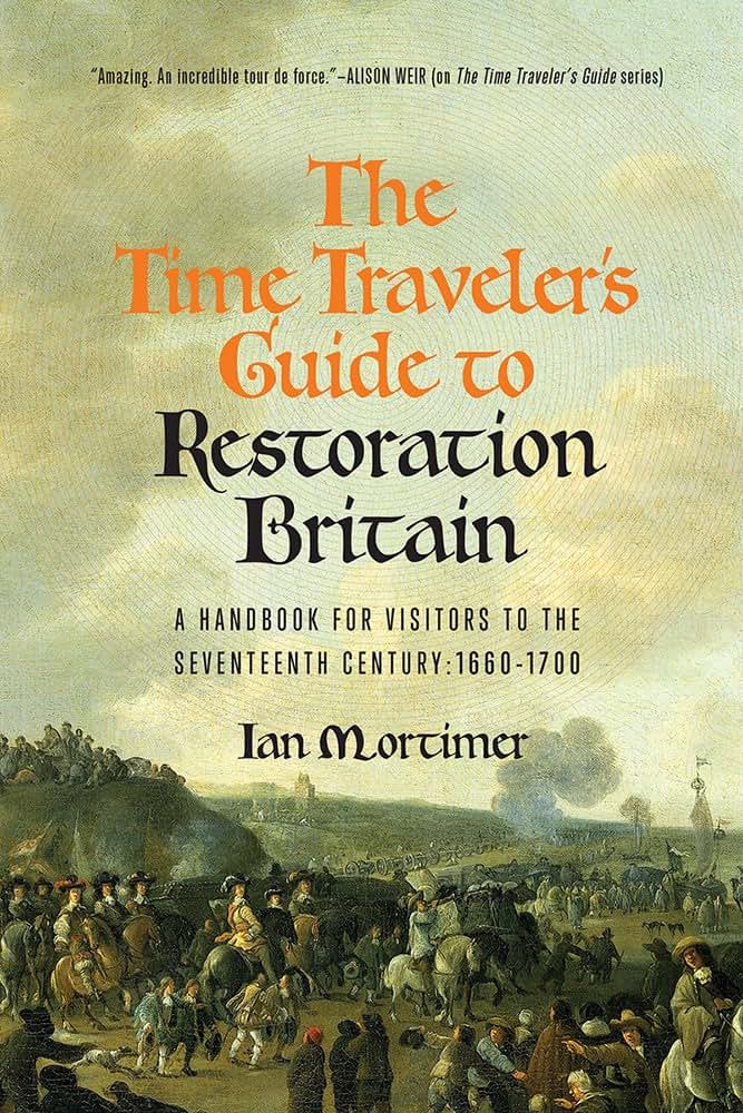 The Time Traveler's Guide to Restoration Britain: A Handbook for Visitors to the Seventeenth Century: 1660-1699