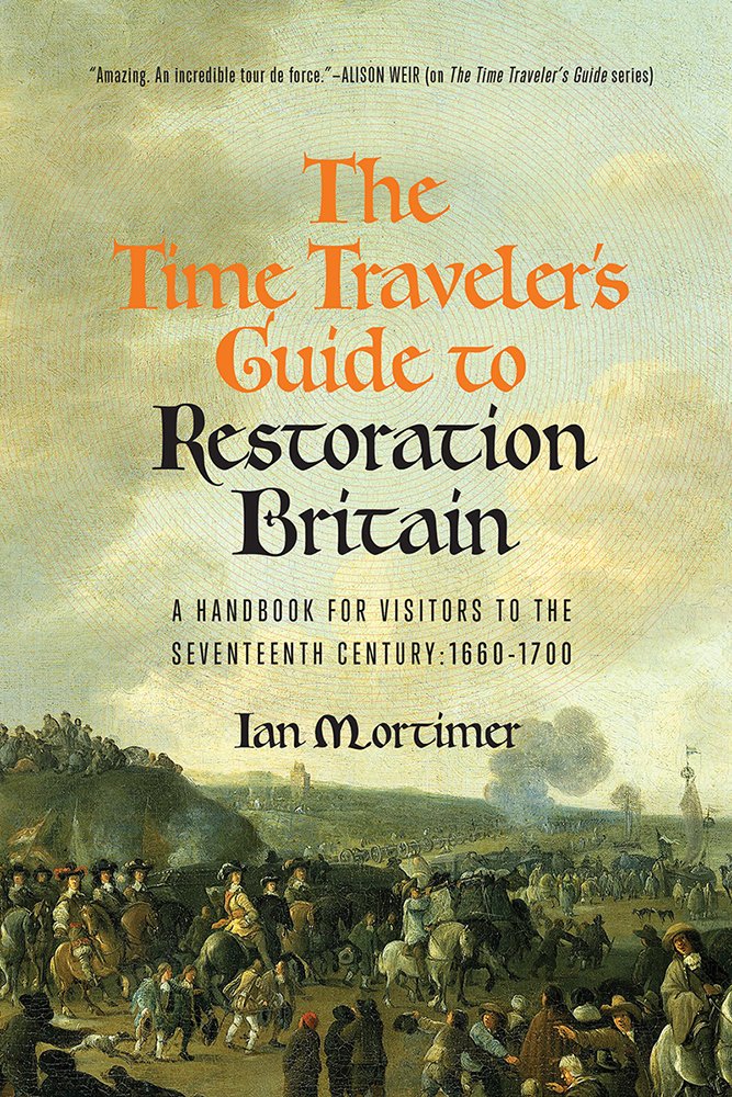 The Time Traveler's Guide to Restoration Britain: A Handbook for Visitors to the Seventeenth Century: 1660-1699