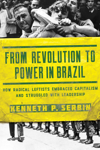 From Revolution to Power in Brazil: How Radical Leftists Embraced Capitalism and Struggled with Leadership (Kellogg Institute Series on Democracy and Development)