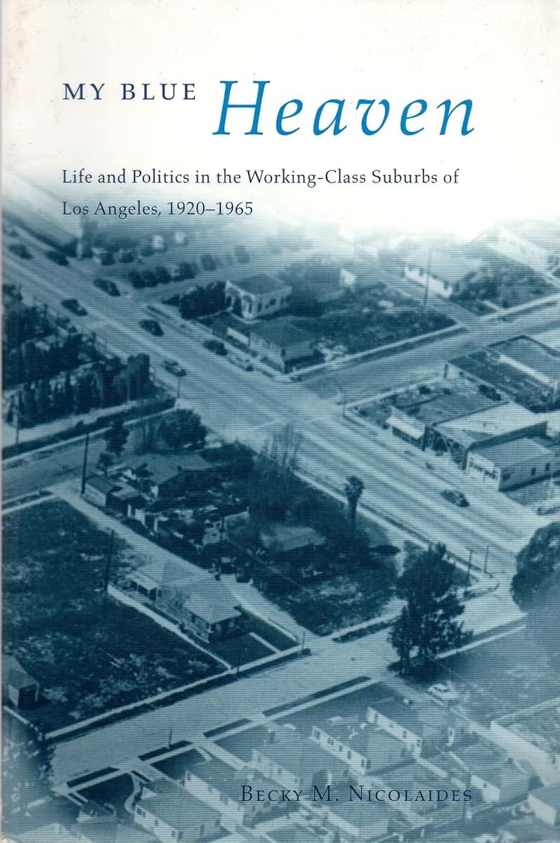 My Blue Heaven: Life and Politics in the Working-Class Suburbs of Los Angeles, 1920-1965 (Historical Studies of Urban America)