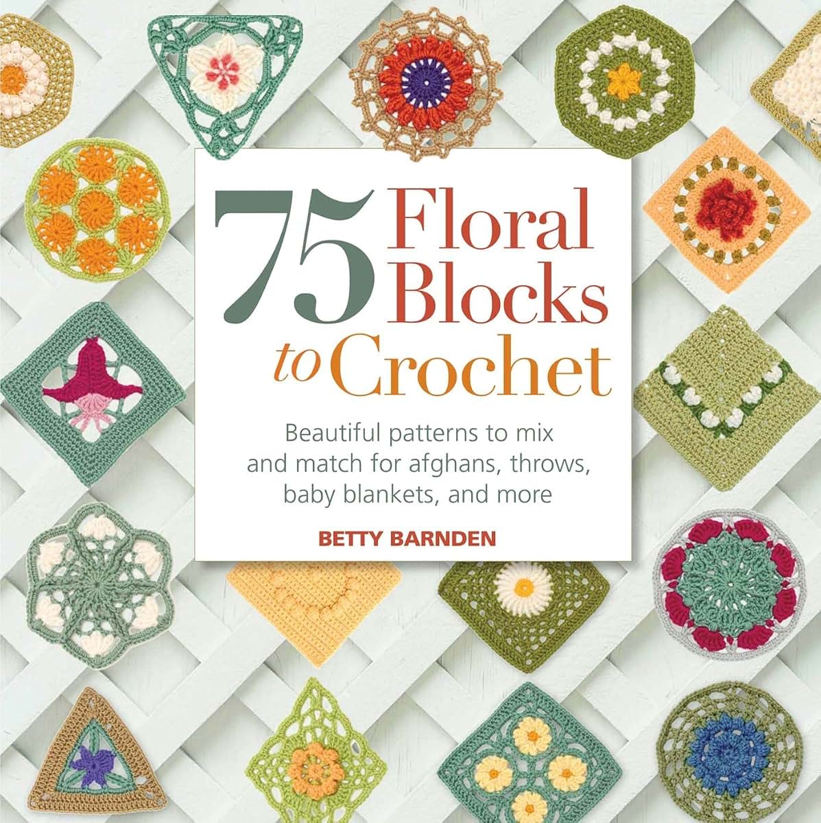 75 Floral Blocks to Crochet: Beautiful Patterns to Mix and Match for Afghans, Throws, Baby Blankets, and More (Knit & Crochet Blocks & Squares)