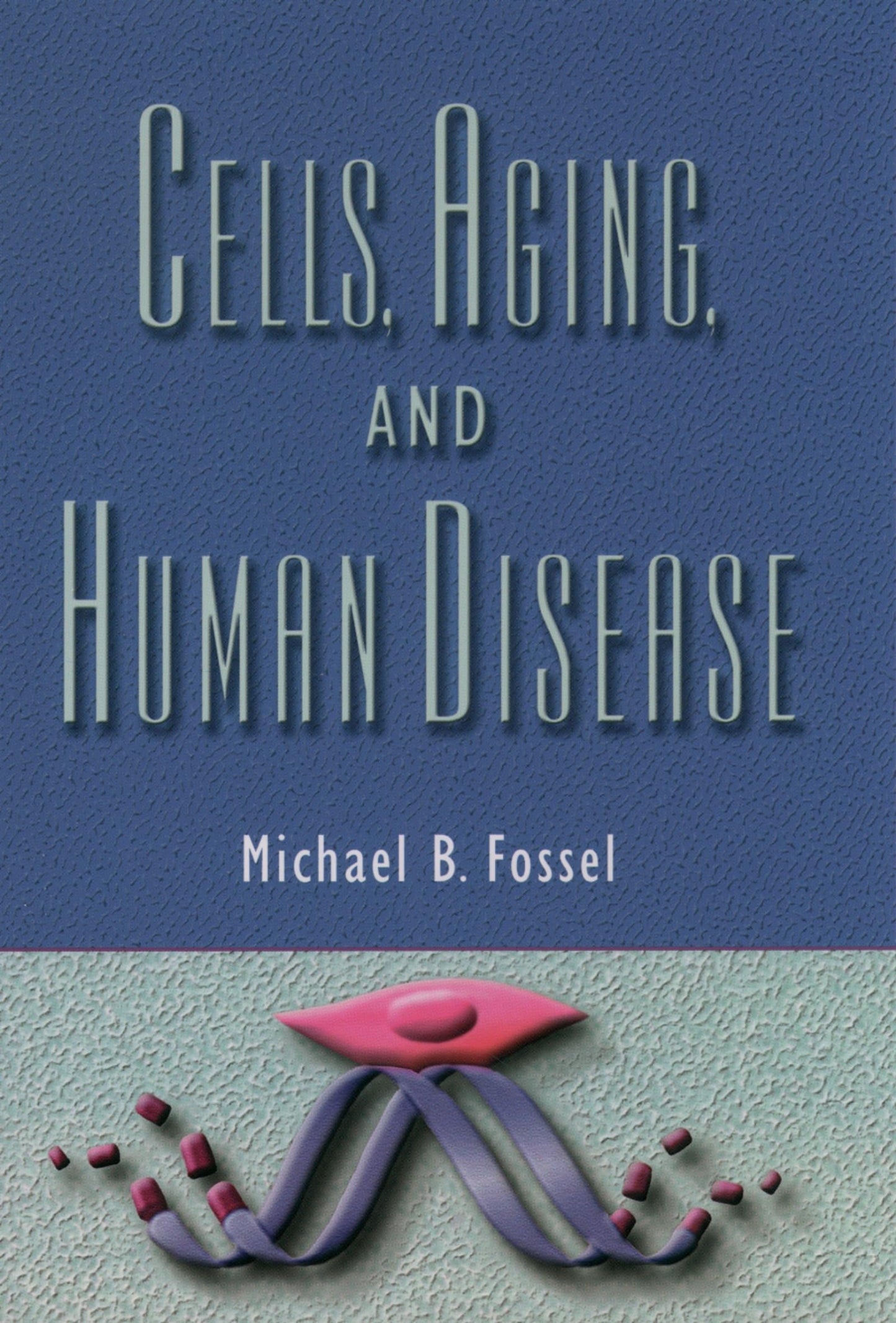 Cells, Aging, and Human Disease by Fossel M.D., Michael B.