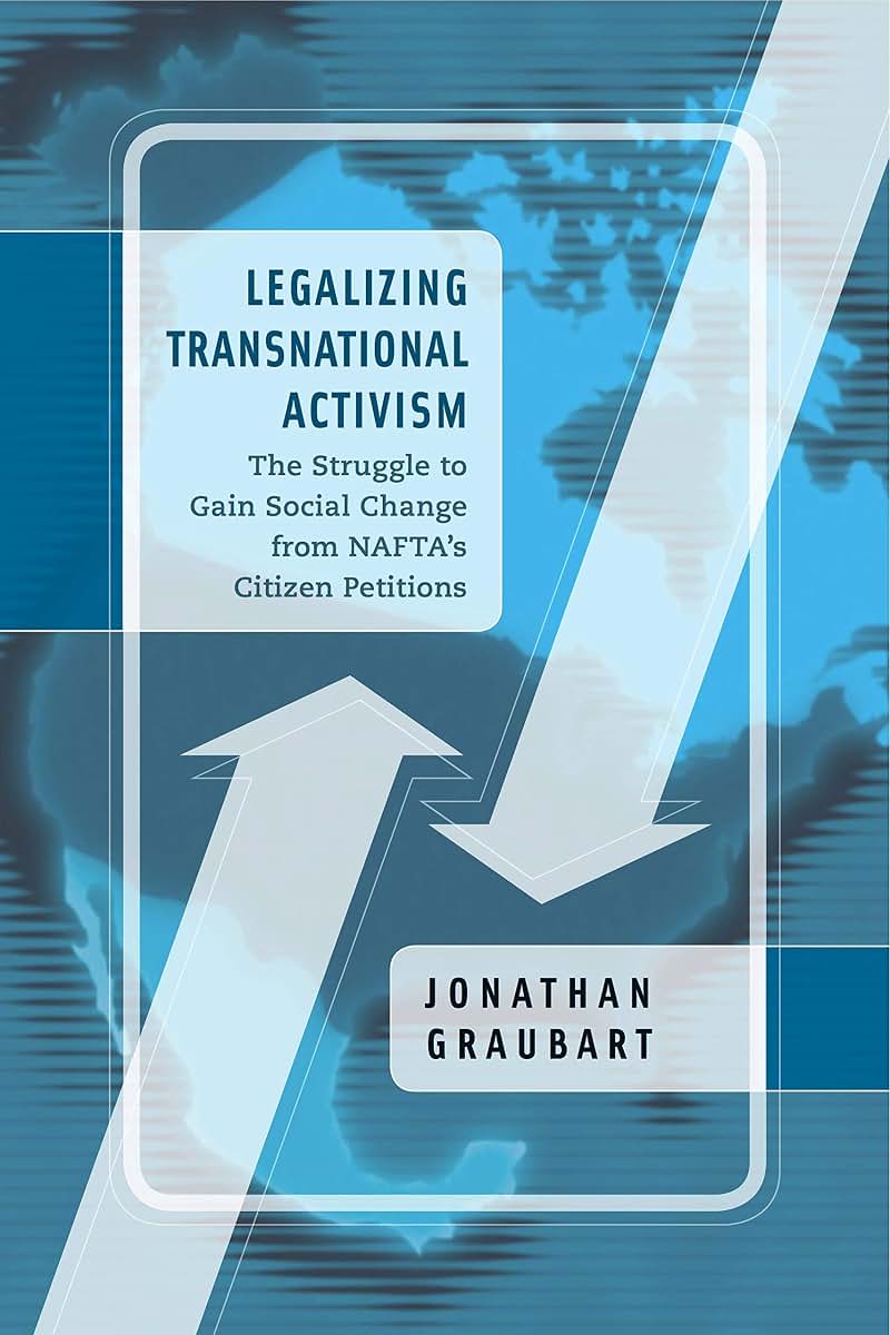 Legalizing Transnational Activism: The Struggle to Gain Social Change from NAFTA's Citizen Petitions