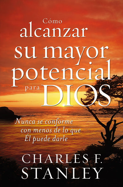 Cómo alcanzar su mayor potencial para Dios: Nunca se conforme con menos de lo que Él puede darle (Spanish Edition)