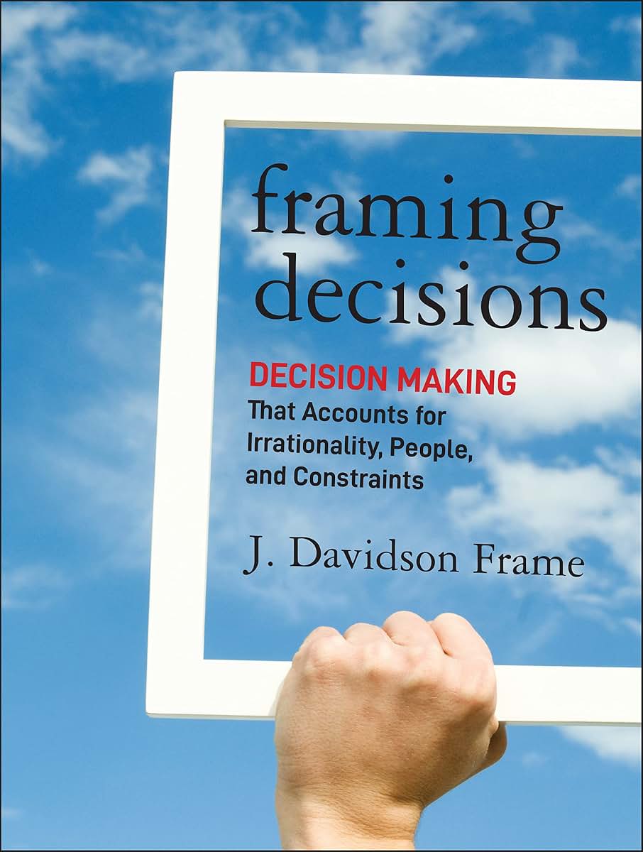 Framing Decisions: Decision-Making that Accounts for Irrationality, People and Constraints