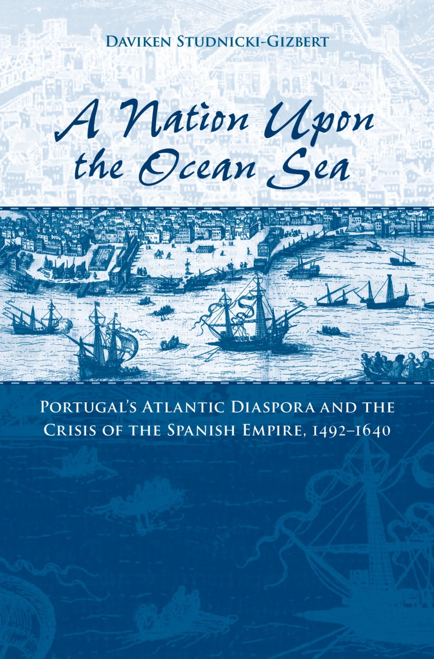A Nation upon the Ocean Sea: Portugal's Atlantic Diaspora and the Crisis of the Spanish Empire, 1492-1640