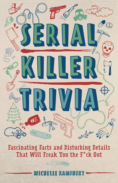 Serial Killer Trivia: Fascinating Facts and Disturbing Details That Will Freak You the F*ck Out (True Crime)