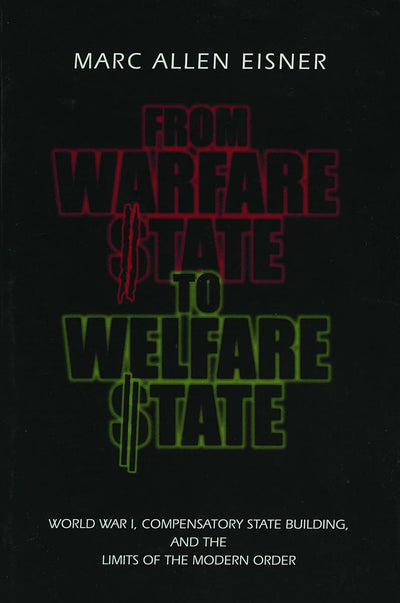 From Warfare State to Welfare State: World War I, Compensatory State-Building, and the Limits of the Modern Order
