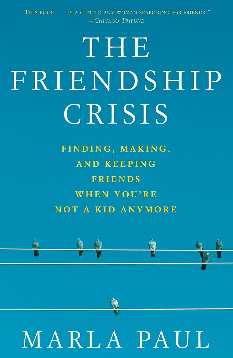 The Friendship Crisis: Finding, Making, and Keeping Friends When You're Not a Kid Anymore