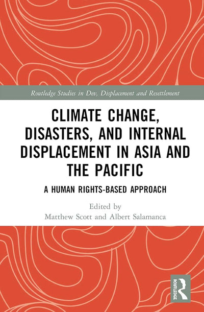 Climate Change, Disasters, and Internal Displacement in Asia and the Pacific (Routledge Studies in Development, Displacement and Resettlement)