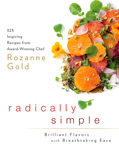Radically Simple: Brilliant Flavors with Breathtaking Ease: 325 Inspiring Recipes from Award-Winning Chef Rozanne Gold